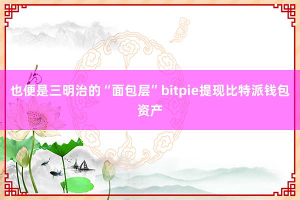 也便是三明治的“面包层”bitpie提现比特派钱包资产