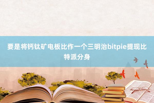 要是将钙钛矿电板比作一个三明治bitpie提现比特派分身