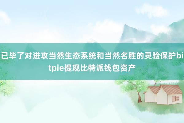 已毕了对进攻当然生态系统和当然名胜的灵验保护bitpie提现比特派钱包资产