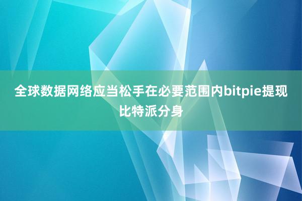 全球数据网络应当松手在必要范围内bitpie提现比特派分身