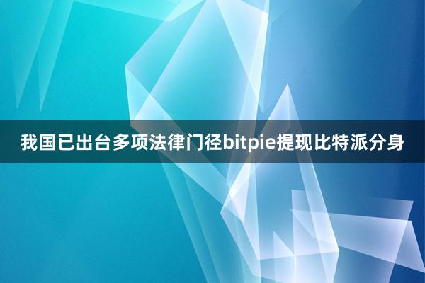 我国已出台多项法律门径bitpie提现比特派分身