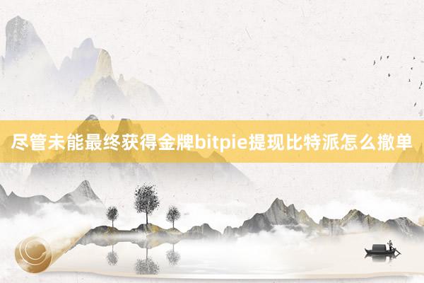 尽管未能最终获得金牌bitpie提现比特派怎么撤单