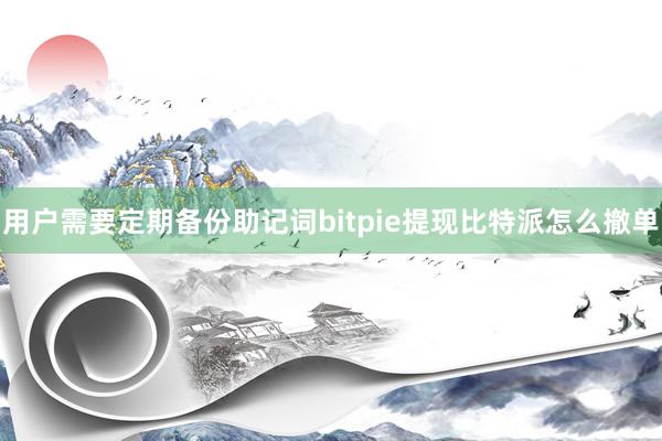 用户需要定期备份助记词bitpie提现比特派怎么撤单