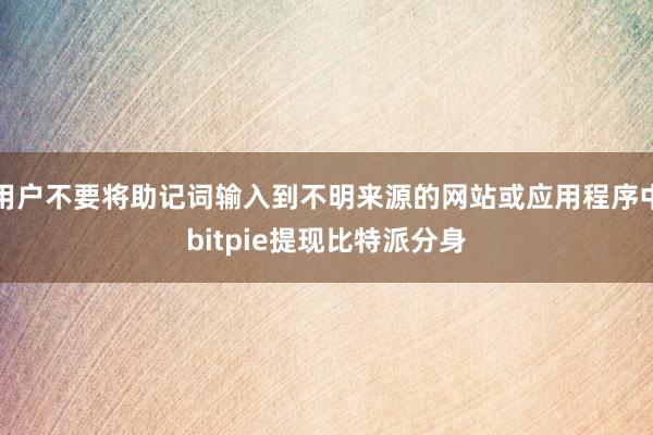 用户不要将助记词输入到不明来源的网站或应用程序中bitpie提现比特派分身