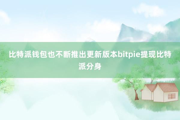 比特派钱包也不断推出更新版本bitpie提现比特派分身