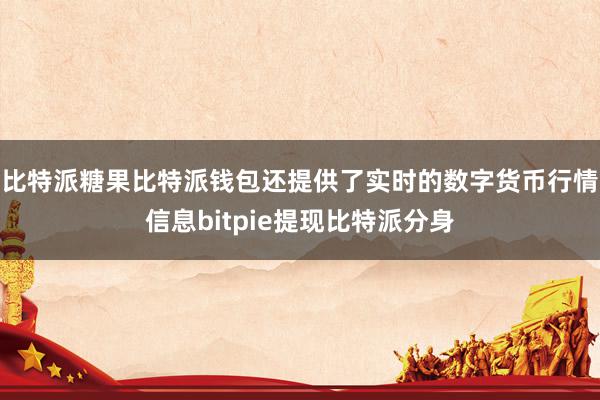 比特派糖果比特派钱包还提供了实时的数字货币行情信息bitpie提现比特派分身