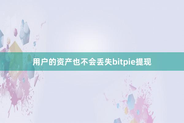 用户的资产也不会丢失bitpie提现