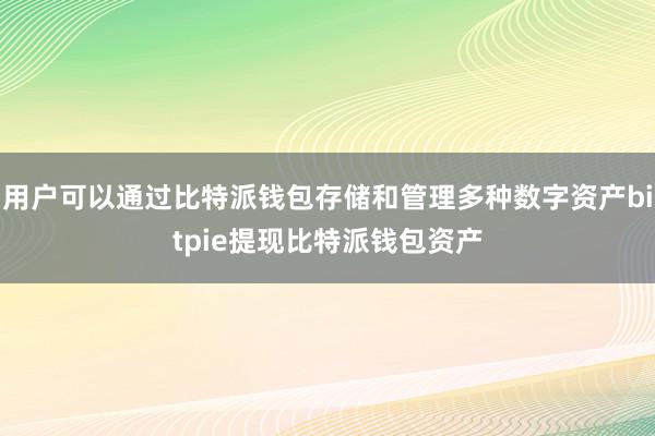 用户可以通过比特派钱包存储和管理多种数字资产bitpie提现比特派钱包资产