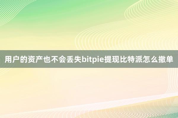 用户的资产也不会丢失bitpie提现比特派怎么撤单