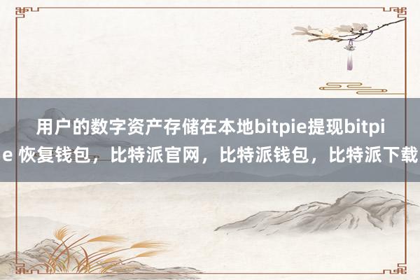 用户的数字资产存储在本地bitpie提现bitpie 恢复钱包，比特派官网，比特派钱包，比特派下载