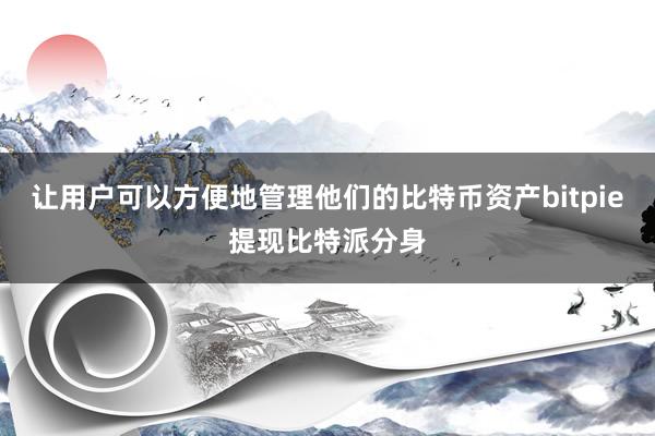 让用户可以方便地管理他们的比特币资产bitpie提现比特派分身