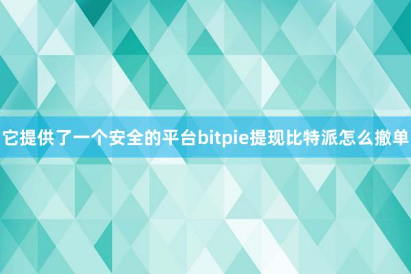 它提供了一个安全的平台bitpie提现比特派怎么撤单