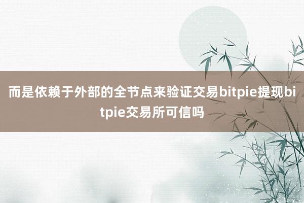 而是依赖于外部的全节点来验证交易bitpie提现bitpie交易所可信吗