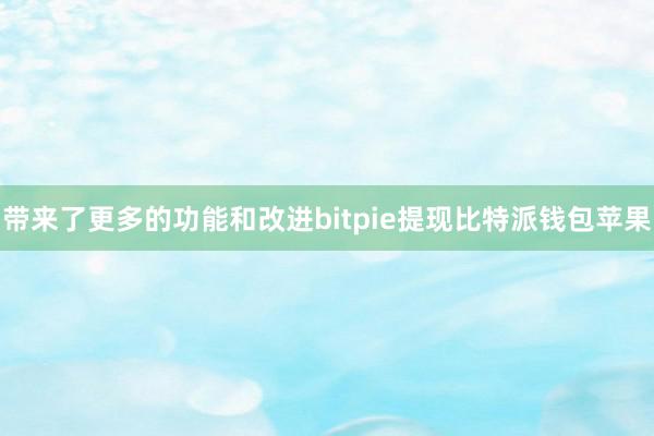 带来了更多的功能和改进bitpie提现比特派钱包苹果