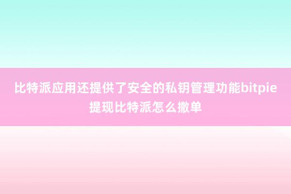 比特派应用还提供了安全的私钥管理功能bitpie提现比特派怎么撤单