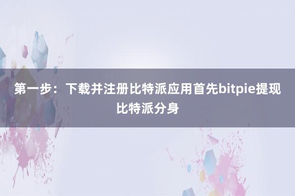 第一步：下载并注册比特派应用首先bitpie提现比特派分身