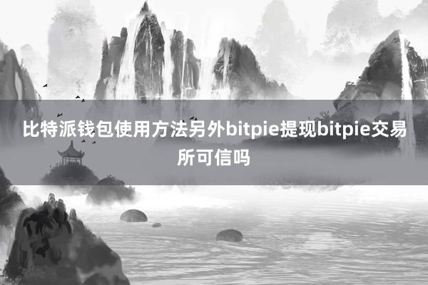 比特派钱包使用方法另外bitpie提现bitpie交易所可信吗