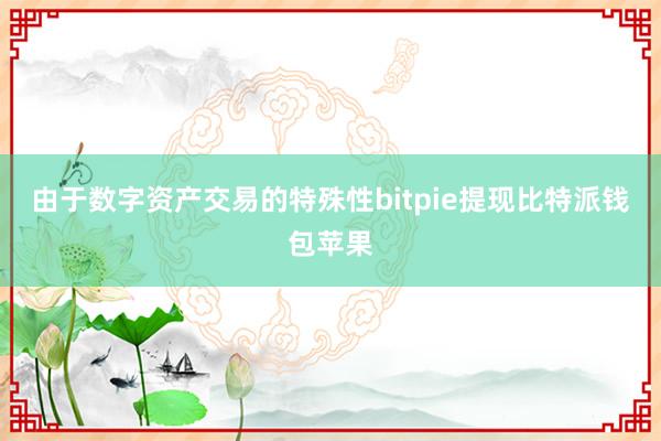 由于数字资产交易的特殊性bitpie提现比特派钱包苹果