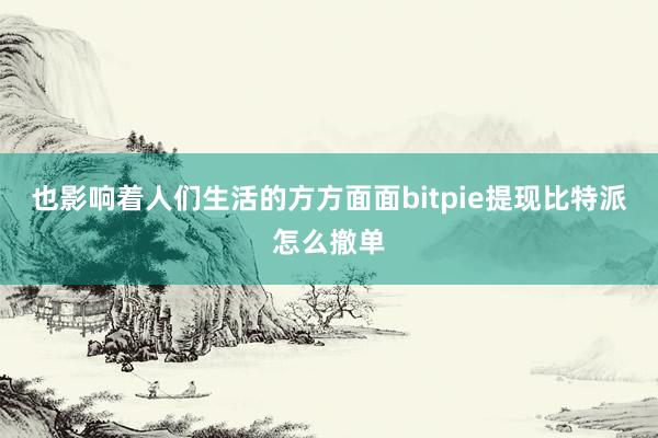 也影响着人们生活的方方面面bitpie提现比特派怎么撤单