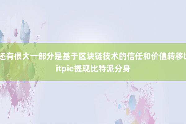 还有很大一部分是基于区块链技术的信任和价值转移bitpie提现比特派分身