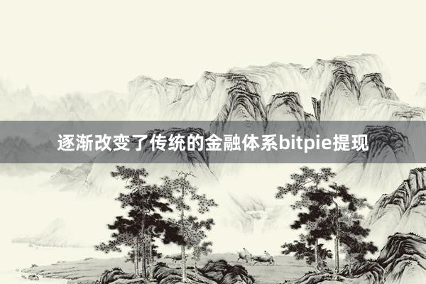 逐渐改变了传统的金融体系bitpie提现