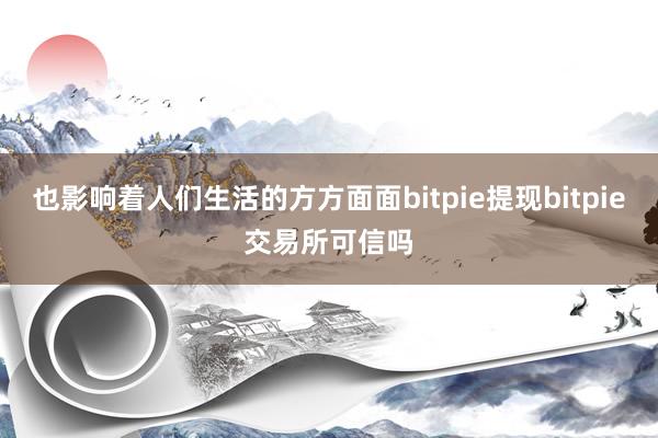 也影响着人们生活的方方面面bitpie提现bitpie交易所可信吗