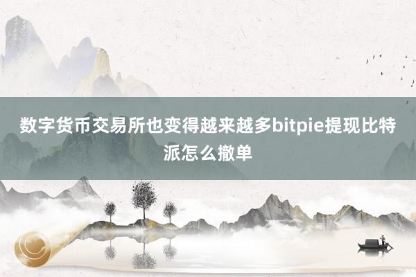 数字货币交易所也变得越来越多bitpie提现比特派怎么撤单