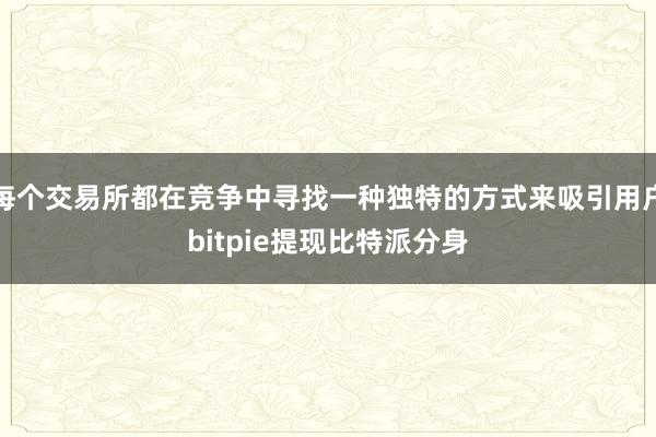 每个交易所都在竞争中寻找一种独特的方式来吸引用户bitpie提现比特派分身