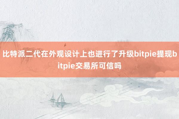 比特派二代在外观设计上也进行了升级bitpie提现bitpie交易所可信吗