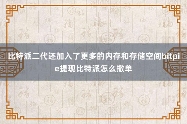 比特派二代还加入了更多的内存和存储空间bitpie提现比特派怎么撤单