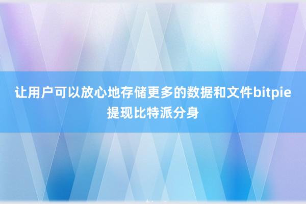 让用户可以放心地存储更多的数据和文件bitpie提现比特派分身