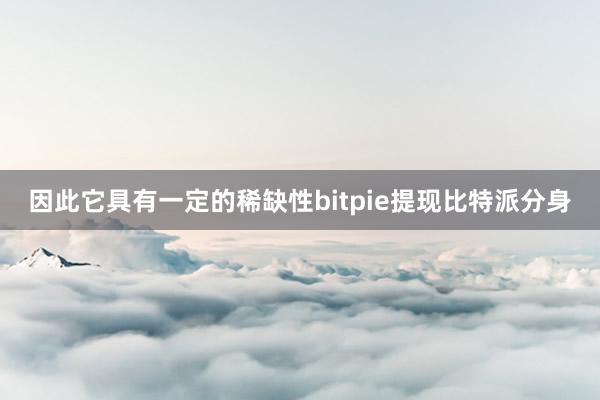 因此它具有一定的稀缺性bitpie提现比特派分身