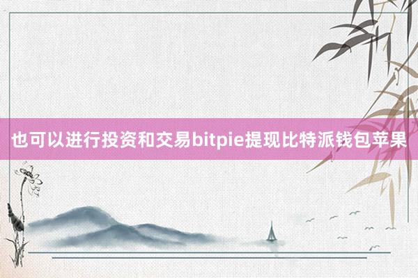 也可以进行投资和交易bitpie提现比特派钱包苹果