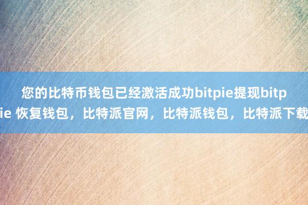 您的比特币钱包已经激活成功bitpie提现bitpie 恢复钱包，比特派官网，比特派钱包，比特派下载