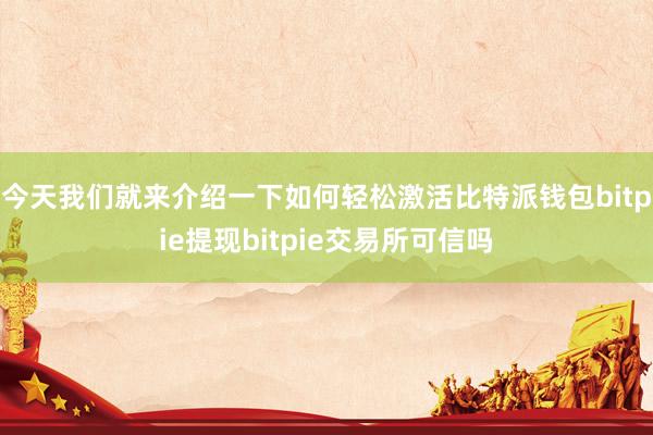 今天我们就来介绍一下如何轻松激活比特派钱包bitpie提现bitpie交易所可信吗