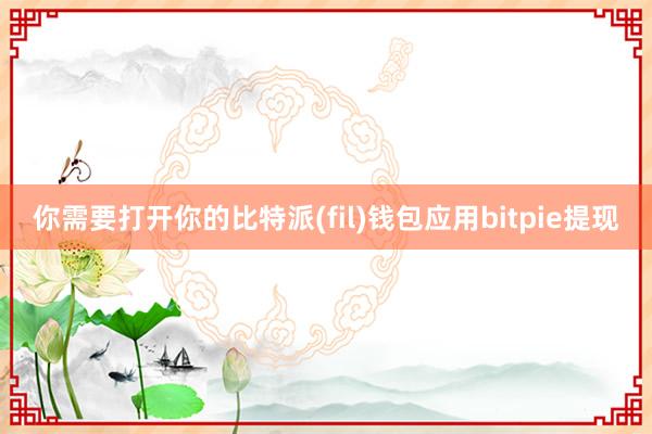 你需要打开你的比特派(fil)钱包应用bitpie提现