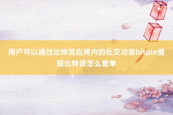 用户可以通过比特派应用内的社交功能bitpie提现比特派怎么撤单