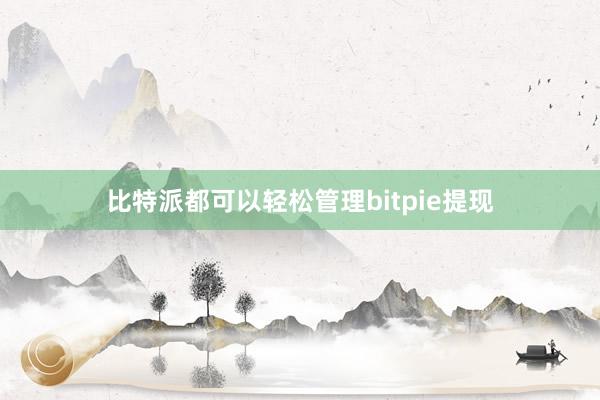 比特派都可以轻松管理bitpie提现