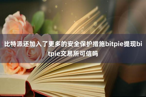 比特派还加入了更多的安全保护措施bitpie提现bitpie交易所可信吗