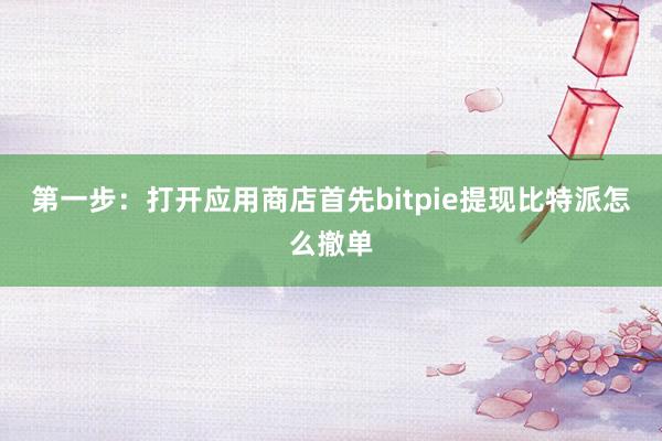 第一步：打开应用商店首先bitpie提现比特派怎么撤单