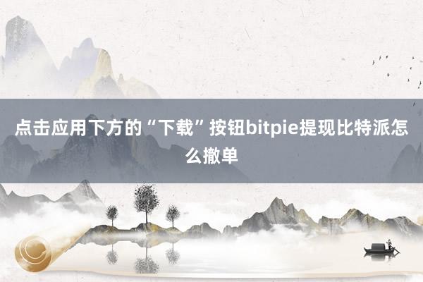 点击应用下方的“下载”按钮bitpie提现比特派怎么撤单