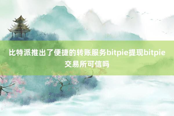 比特派推出了便捷的转账服务bitpie提现bitpie交易所可信吗