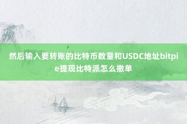 然后输入要转账的比特币数量和USDC地址bitpie提现比特派怎么撤单