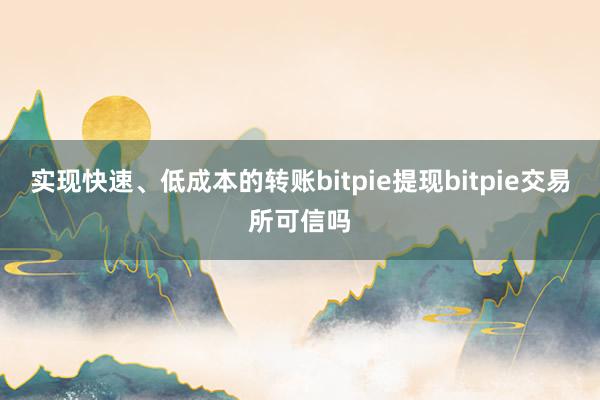 实现快速、低成本的转账bitpie提现bitpie交易所可信吗