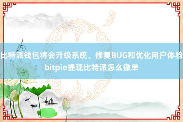 比特派钱包将会升级系统、修复BUG和优化用户体验bitpie提现比特派怎么撤单