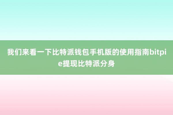 我们来看一下比特派钱包手机版的使用指南bitpie提现比特派分身