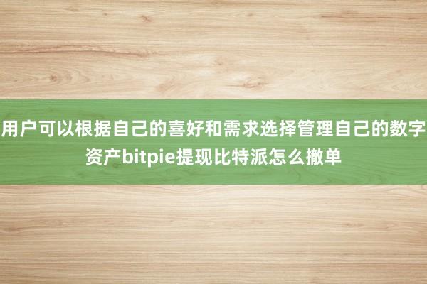 用户可以根据自己的喜好和需求选择管理自己的数字资产bitpie提现比特派怎么撤单