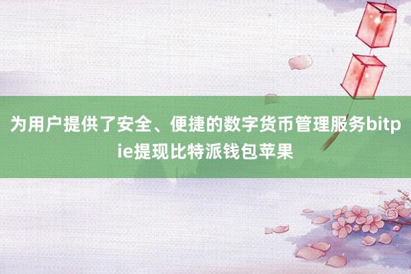 为用户提供了安全、便捷的数字货币管理服务bitpie提现比特派钱包苹果