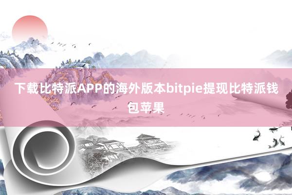 下载比特派APP的海外版本bitpie提现比特派钱包苹果