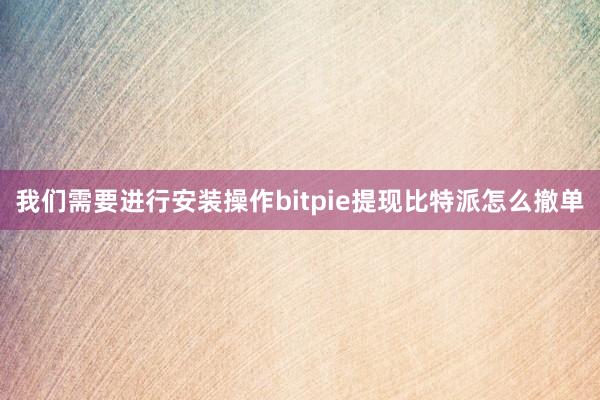 我们需要进行安装操作bitpie提现比特派怎么撤单